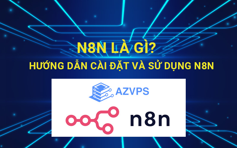 n8n là gì, hướng dẫn cách cài đặt và sử dụng n8n